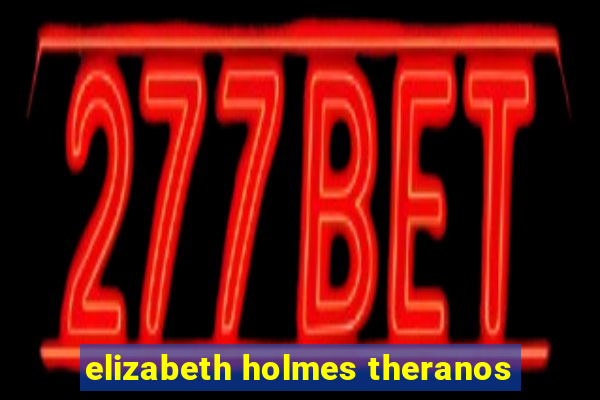 elizabeth holmes theranos